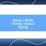 What I Wish I Knew About Aging