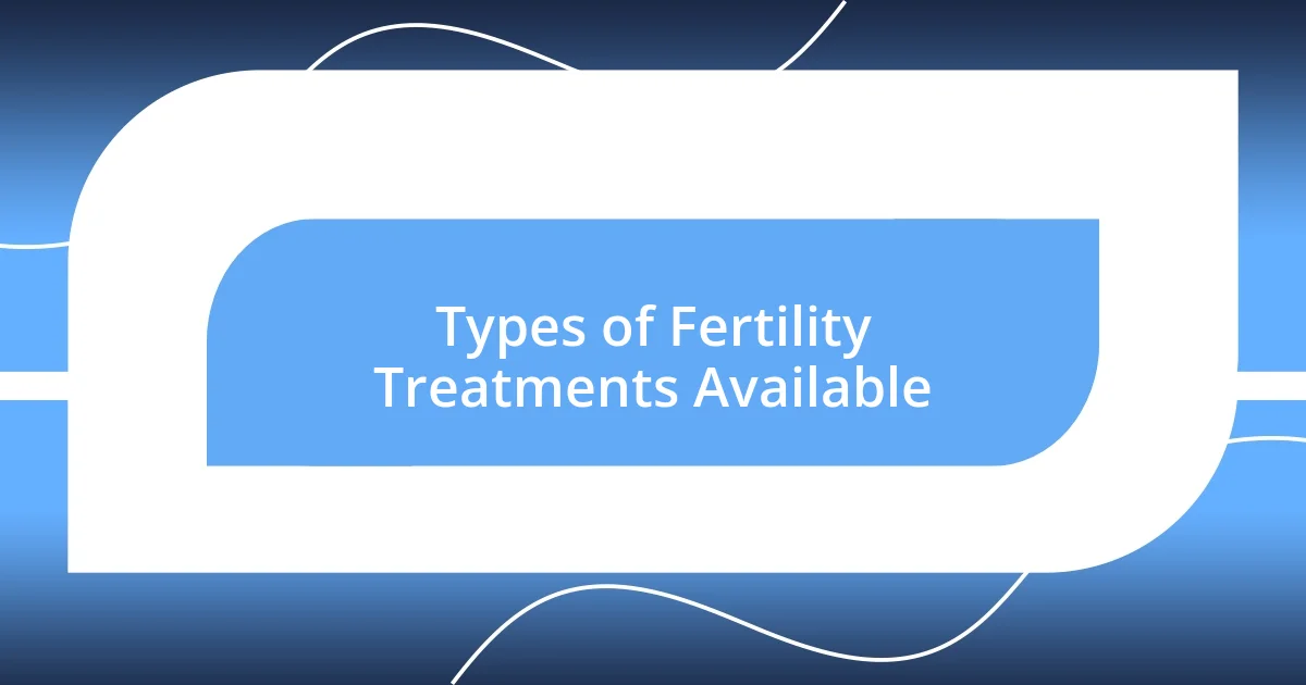 Types of Fertility Treatments Available