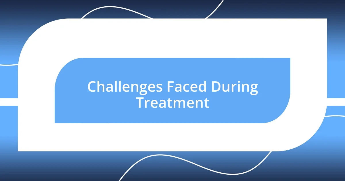 Challenges Faced During Treatment